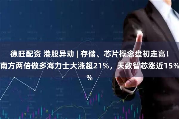 德旺配资 港股异动 | 存储、芯片概念盘初走高！南方两倍做多海力士大涨超21%，天数智芯涨近15%