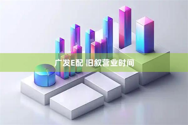 广发E配 旧叙营业时间