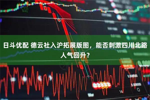 日斗优配 德云社入沪拓展版图，能否刺激四川北路人气回升？
