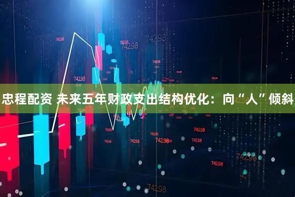 忠程配资 未来五年财政支出结构优化：向“人”倾斜