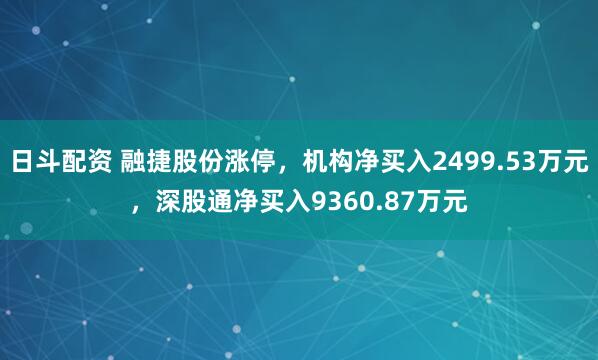 日斗配资 融捷股份涨停，机构净买入2499.53万元，深股通净买入9360.87万元