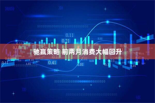 驰赢策略 前两月消费大幅回升