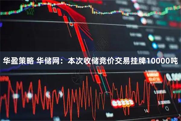 华盈策略 华储网：本次收储竞价交易挂牌10000吨