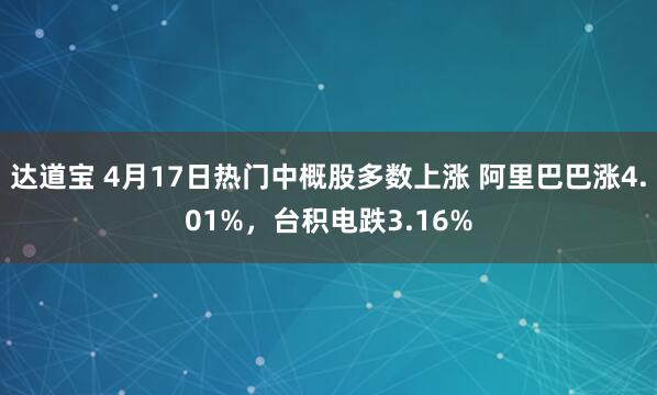 达道宝 4月17日热门中概股多数上涨 阿里巴巴涨4.01%，台积电跌3.16%