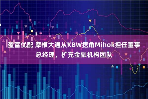 盈富优配 摩根大通从KBW挖角Mihok担任董事总经理，扩充金融机构团队