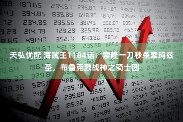 天弘优配 海贼王1184话：索隆一刀秒杀索玛兹圣，布鲁克激战神之骑士团