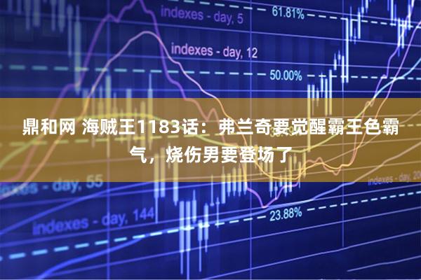 鼎和网 海贼王1183话：弗兰奇要觉醒霸王色霸气，烧伤男要登场了