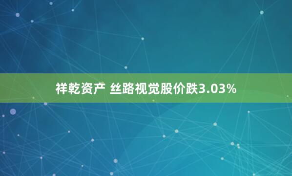 祥乾资产 丝路视觉股价跌3.03%