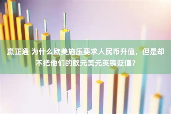 赢正通 为什么欧美施压要求人民币升值，但是却不把他们的欧元美元英镑贬值？