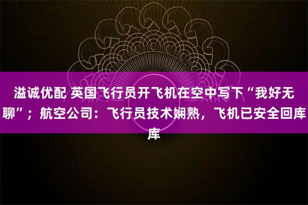 溢诚优配 英国飞行员开飞机在空中写下“我好无聊”；航空公司：飞行员技术娴熟，飞机已安全回库