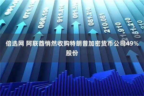 倍选网 阿联酋悄然收购特朗普加密货币公司49%股份