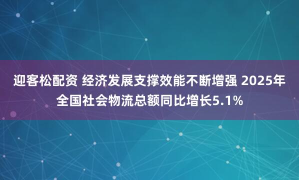 迎客松配资 经济发展支撑效能不断增强 2025年全国社会物流总额同比增长5.1%