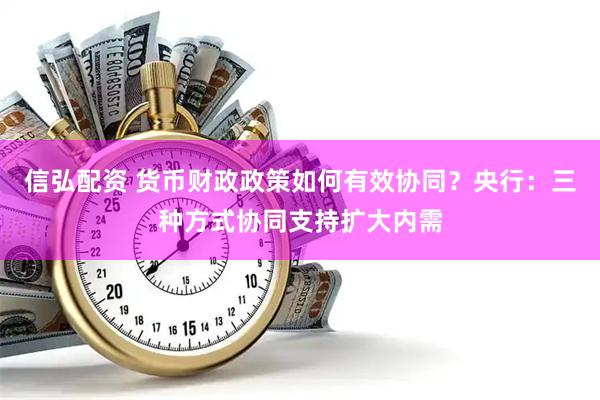 信弘配资 货币财政政策如何有效协同？央行：三种方式协同支持扩大内需