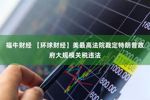 福牛财经 【环球财经】美最高法院裁定特朗普政府大规模关税违法