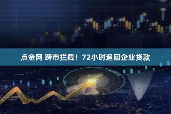 点金网 跨市拦截！72小时追回企业货款