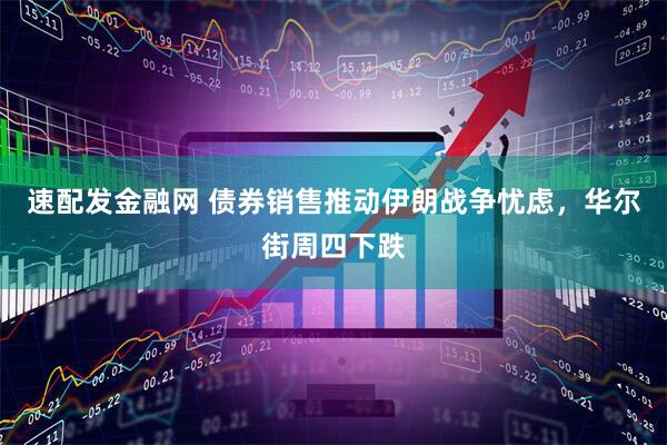 速配发金融网 债券销售推动伊朗战争忧虑，华尔街周四下跌