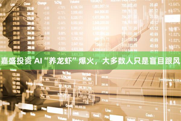嘉盛投资 AI“养龙虾”爆火,大多数人只是盲目跟风