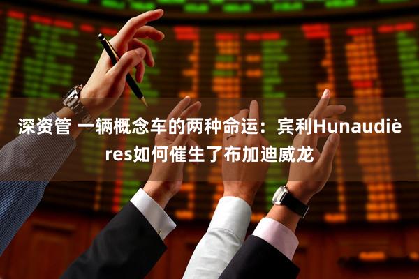 深资管 一辆概念车的两种命运：宾利Hunaudières如何催生了布加迪威龙