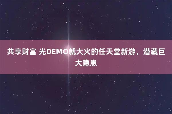 共享财富 光DEMO就大火的任天堂新游，潜藏巨大隐患
