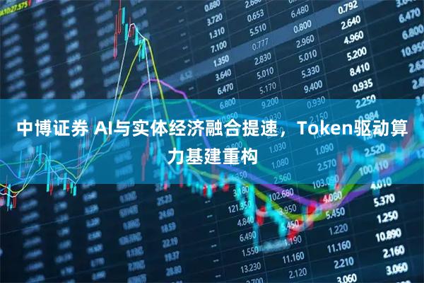 中博证券 AI与实体经济融合提速，Token驱动算力基建重构