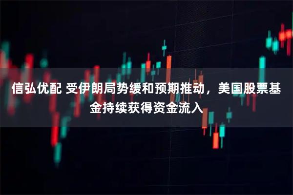 信弘优配 受伊朗局势缓和预期推动，美国股票基金持续获得资金流入