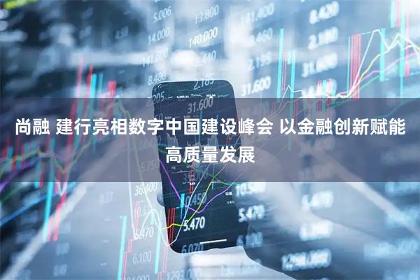 尚融 建行亮相数字中国建设峰会 以金融创新赋能高质量发展