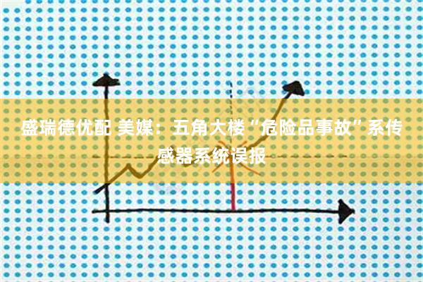 盛瑞德优配 美媒：五角大楼“危险品事故”系传感器系统误报