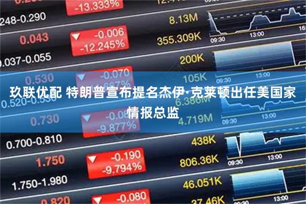 玖联优配 特朗普宣布提名杰伊·克莱顿出任美国家情报总监
