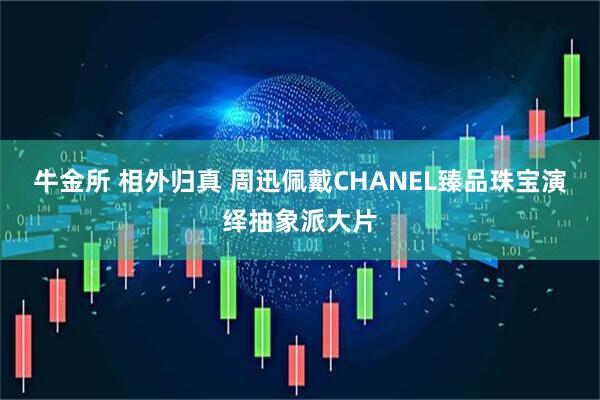 牛金所 相外归真 周迅佩戴CHANEL臻品珠宝演绎抽象派大片
