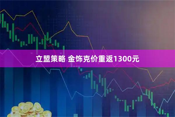 立盟策略 金饰克价重返1300元